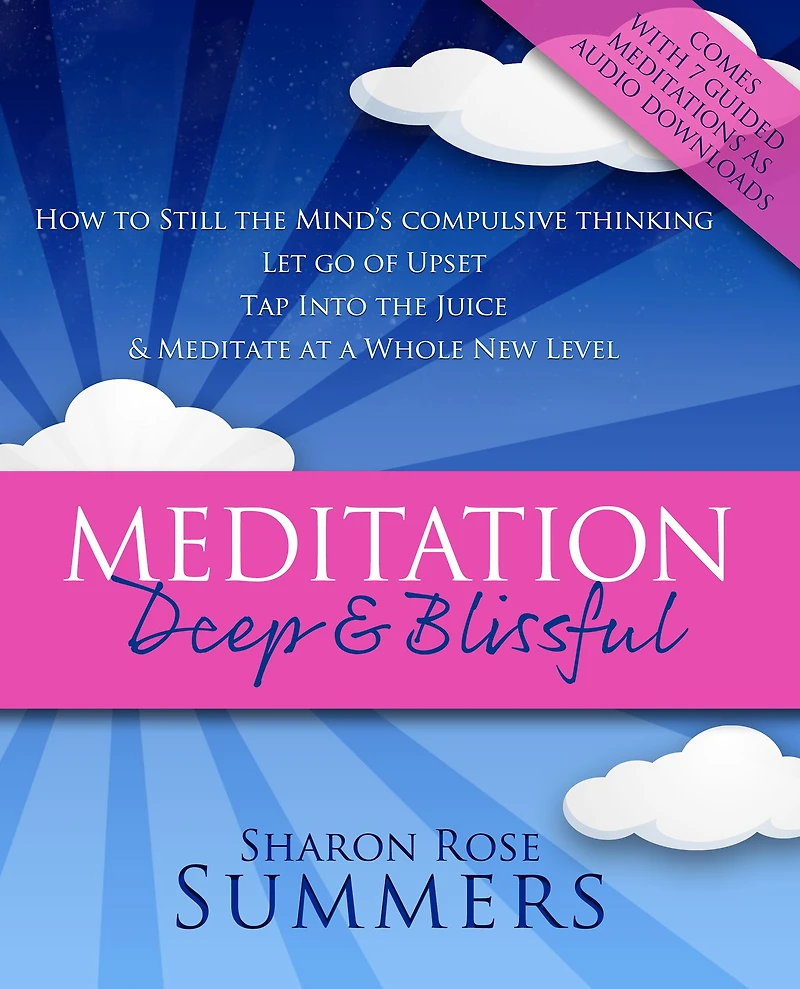 Meditation - Deep and Blissful (with Seven Guided Meditations): How to Still the Mind's Compulsive Thinking, Let Go of Upset, Tap Into the Juice and Meditate at a Whole New Level