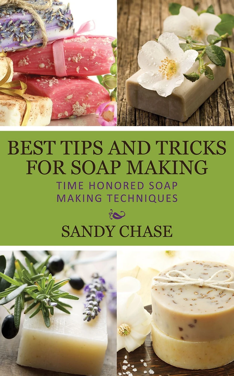 Best Tips And Tricks For Soap Making: Time Honored Making Techniques