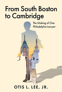 From South Boston to Cambridge: The Making of One Philadelphia Lawyer - A Memoir