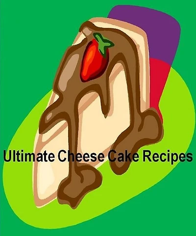 CookBook on Ultimate Cheese Cake Recipes - Awesome Delicious Melt In Your Mouth Dessert!
