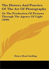 The History and Practice of the Art of Photography or, The Production of Pictures Through the Agency of Light: A History, Instructional Classic By Henry Hunt Snelling! AAA+++