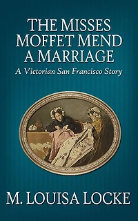 The Misses Moffet Mend A Marriage: Victorian San Francisco Story