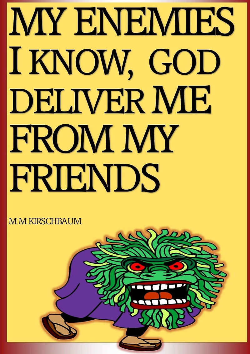 MY ENEMIES I KNOW, GOD DELIVER ME FROM MY FRIENDS