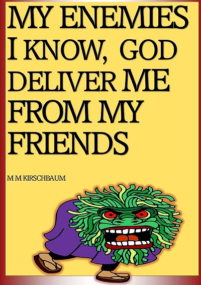 MY ENEMIES I KNOW, GOD DELIVER ME FROM MY FRIENDS