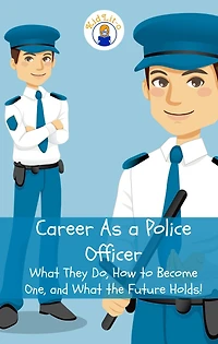 Career As a Police Officer: What They Do, How to Become One, and the Future Holds!
