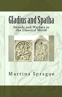 Gladius and Spatha: Swords Warfare the Classical World