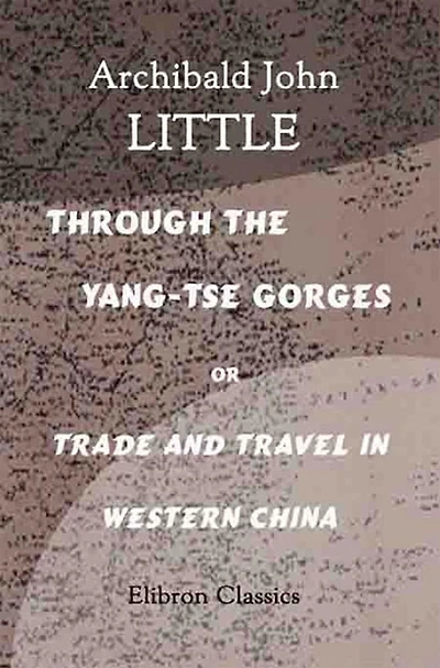 Through the Yang-tse Gorges: Or, Trade and Travel Western China