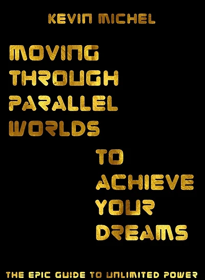 Moving Through Parallel Worlds To Achieve Your Dreams: The Epic Guide Unlimited Power