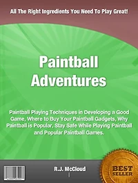 Paintball Adventures-The Nation's Most Distinguished Book On Paintball, Techniques in Developing a Good Game, Where to Buy Your Paintball Gadgets, Why Paintball is Popular, Stay Safe While Playing Paintball and Popular Paintball Games!