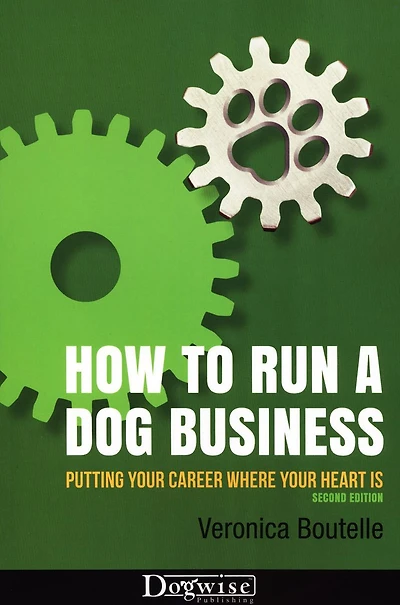 How To Run A Dog Business - Putting Your Career Where Your Heart Is, 2ND EDITION