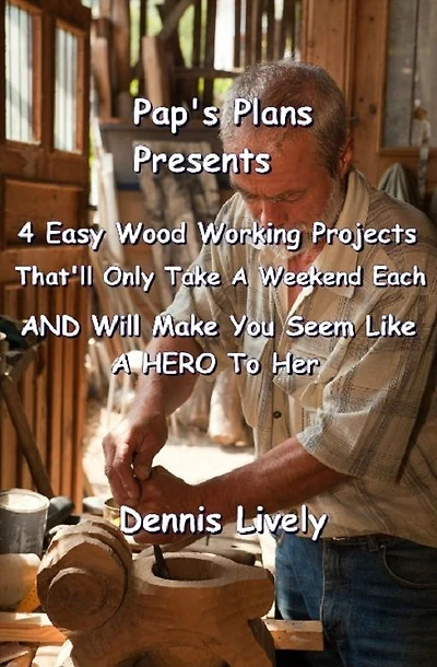 Pap's Plans Presents:: 4 Easy Wood Working Projects That'll Only Take A Weekend Each AND Will Make You Seem Like A HERO To Her