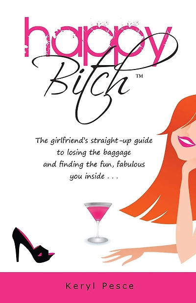 Happy Bitch: the girlfriend's straight-up guide to losing baggage and finding fun, fabulous you inside .