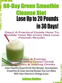 60-Day Green Smoothie Cleanse Diet: Lose Up To 20 Pounds In 30 Days! A Practical Guide How To Double Your Green Smoothie Cleanse Diet Results - Vitality & Energy With Healthy Green Drink Smoothies & Juicing Drinks - Clean Healthy Green Drink Diet Recipes