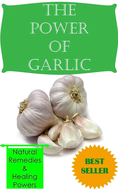 The Power of Garlic: Natural Remedies, Healing Powers, Benefits, and Much More (Herbs and Spices)