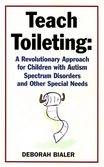 Teach Toileting: A Revolutionary Approach for Children with Autism Spectrum Disorders and Other Special Needs