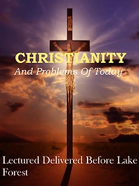 Christianity and Problems of To-day: Lectured Deliverd Before lake Forest