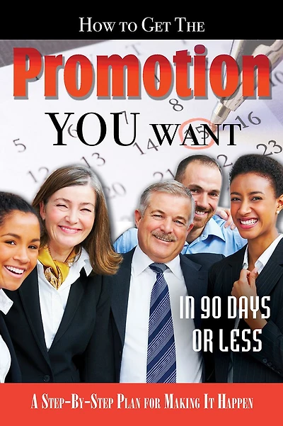 How to Get the Promotion You Want in 90 Days or Less: A Step-by-Step Plan for Making It Happen