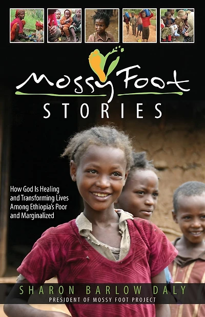 Mossy Foot Stories: How God Is Healing and Transforming Lives Among Ethiopia's Poor and Marginalized
