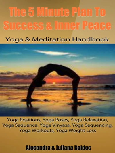 The 5 Minute Plan To Success & Inner Peace: Yoga & Meditation Handbook: Yoga Positions, Yoga Poses, Yoga Relaxation, Yoga Sequence, Yoga Vinyasa, Yoga Sequencing, Yoga Workouts, Yoga Weight Loss - 3 In 1 Box Set