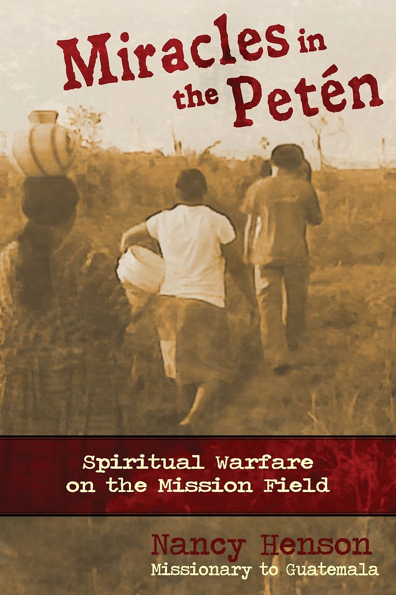 Miracles in the Peten - Spiritual Warfare on the Mission Field