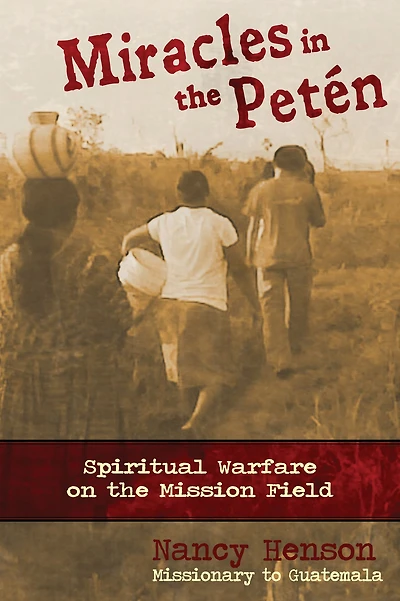 Miracles in the Peten - Spiritual Warfare on the Mission Field