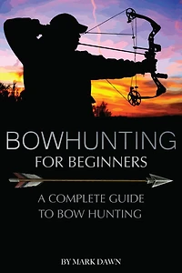 Bowhunting for Beginners: A Complete Guide to Bowhunting