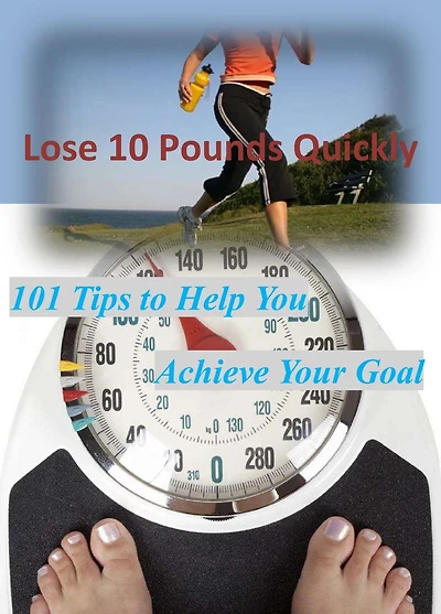 Lose 10 Pounds Quickly: 101 Tips to Help You Achieve Your Goal