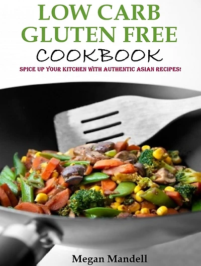 Low Carb Gluten Free Cookbook: Spice up your kitchen with authentic Asian recipes!