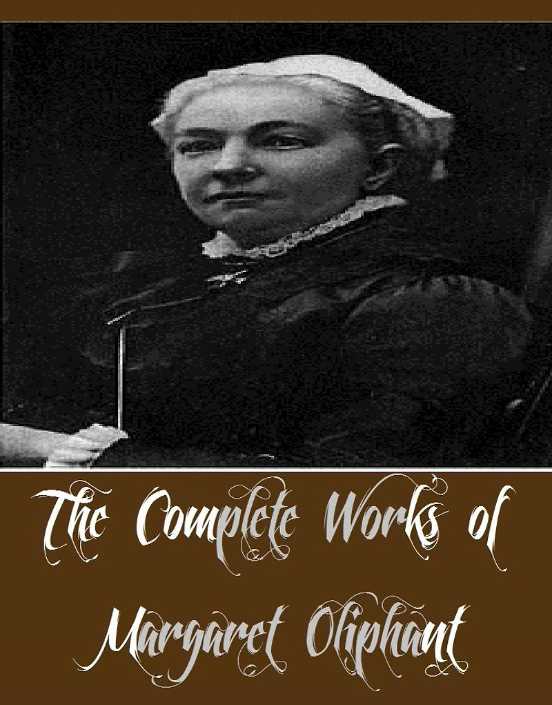 The Complete Works of Margaret Oliphant (16 Complete Works of Margaret Oliphant Including Miss Marjoribanks, Old Lady Mary, Phoebe Junior, Royal Edinburgh, A Beleaguered City A Country Gentleman and his Family, A Little Pilgrim, A Widow's Tale, And More)