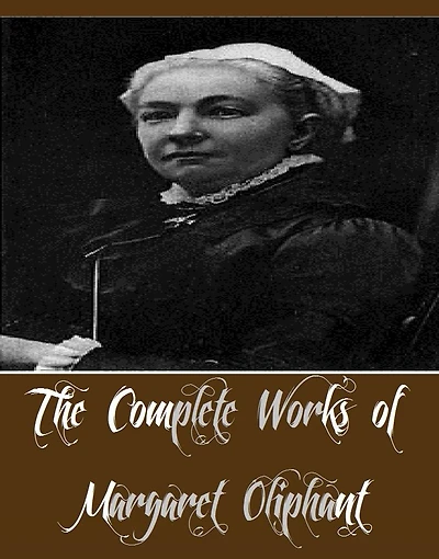 The Complete Works of Margaret Oliphant (16 Complete Works of Margaret Oliphant Including Miss Marjoribanks, Old Lady Mary, Phoebe Junior, Royal Edinburgh, A Beleaguered City A Country Gentleman and his Family, A Little Pilgrim, A Widow's Tale, And More)