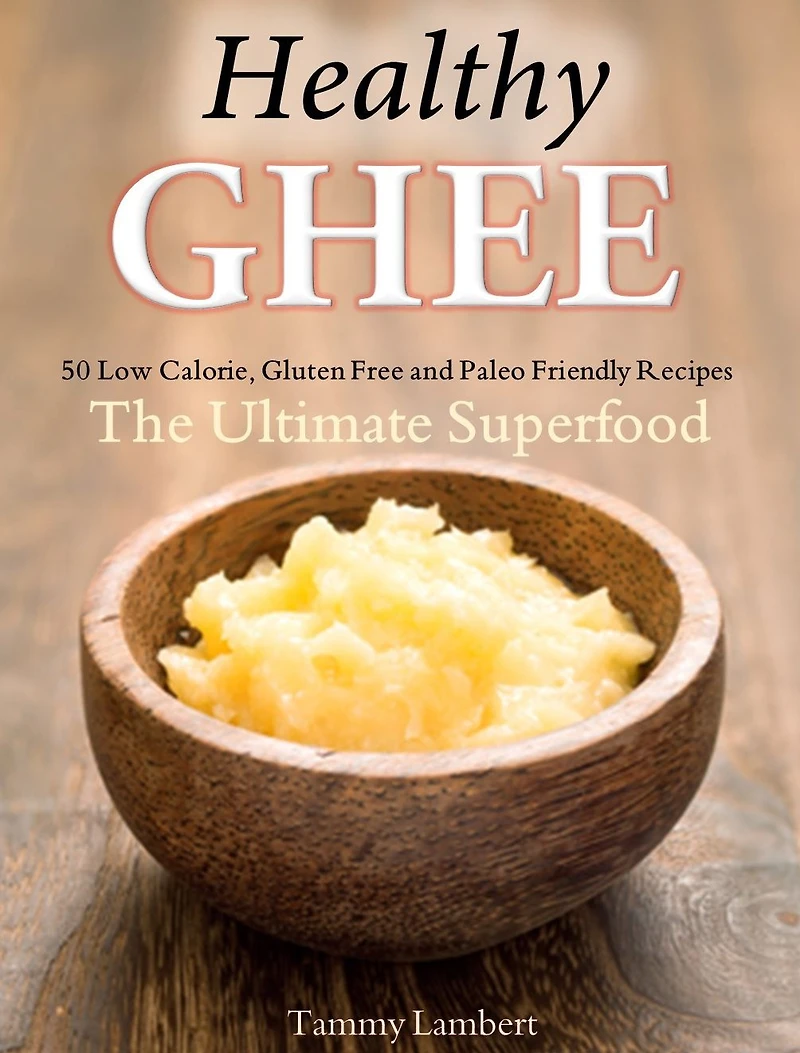 Healthy Ghee Recipes: 50 Low-Calorie, Gluten Free, Paleo Friendly Recipes -The Ultimate Superfood