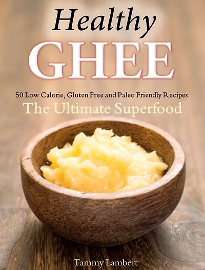 Healthy Ghee Recipes: 50 Low-Calorie, Gluten Free, Paleo Friendly Recipes -The Ultimate Superfood