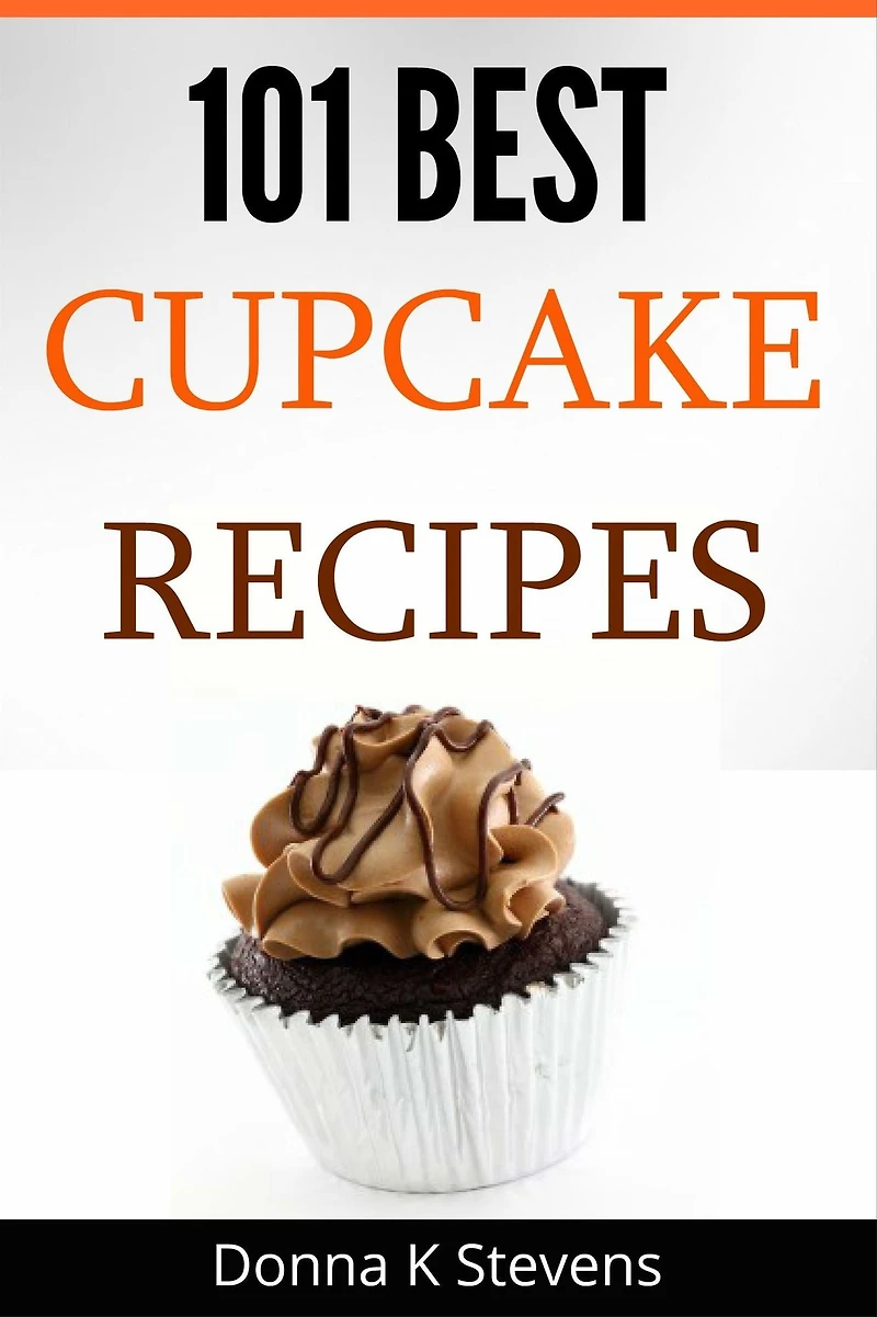 101 Best Cupcake Recipes: Sweet, Savory, Satisfying Cupcakes For Everyone