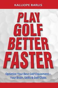 Play Golf Better Faster, The Classic Guide to Optimizing Your Game and Building Your Best Fast