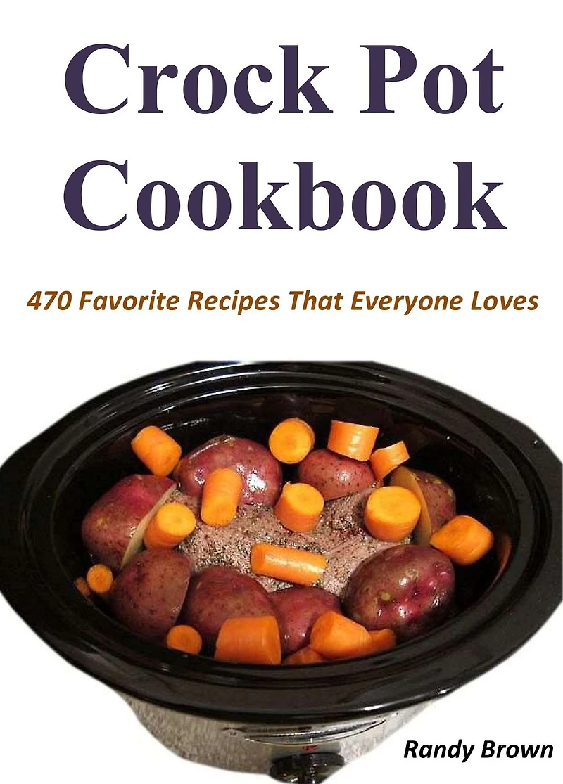 Crock Pot Cookbook: 470 Favorite Recipes That Everyone Loves