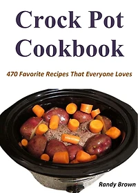 Crock Pot Cookbook: 470 Favorite Recipes That Everyone Loves