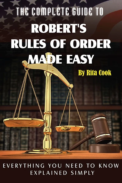 The Complete Guide to Robert's Rules of Order Made Easy: Everything You Need to Know Explained Simply