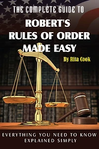 The Complete Guide to Robert's Rules of Order Made Easy: Everything You Need to Know Explained Simply