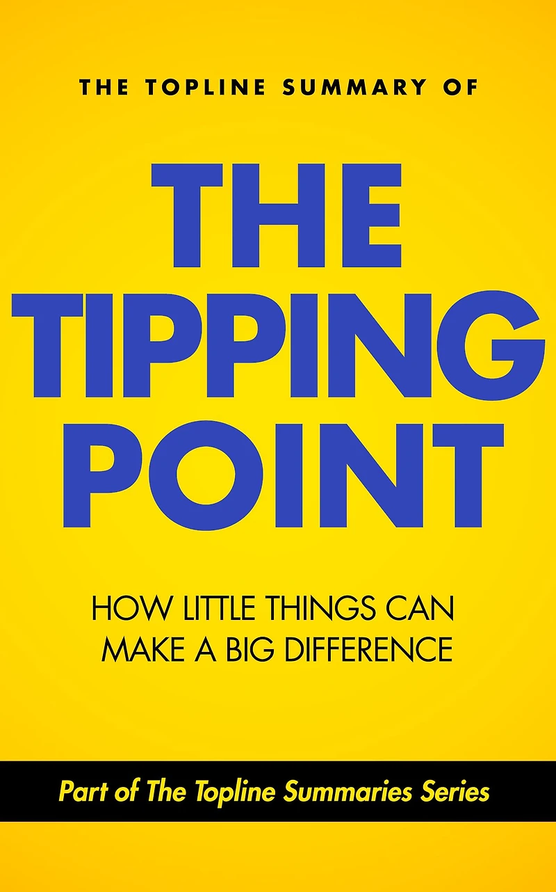 The Topline Summary of Malcolm Gladwell's The Tipping Point: How Little Things Can Make a Big Difference