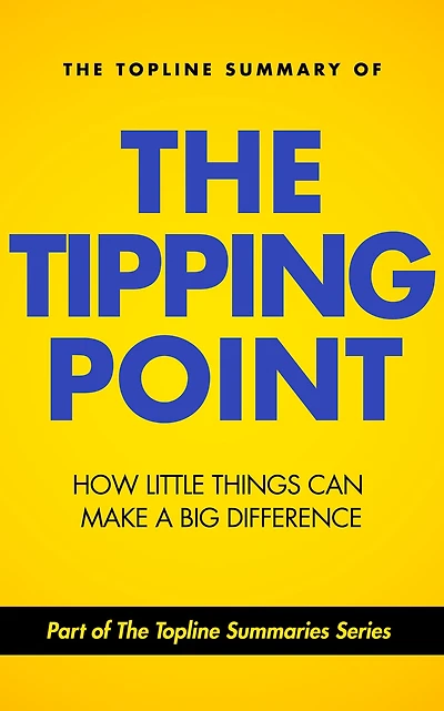 The Topline Summary of Malcolm Gladwell's The Tipping Point: How Little Things Can Make a Big Difference