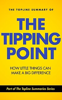 The Topline Summary of Malcolm Gladwell's The Tipping Point: How Little Things Can Make a Big Difference