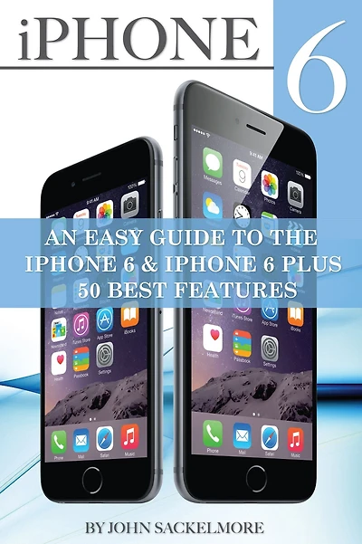 iPhone 6: An Easy Guide to the 6 & Plus 50 Best Features