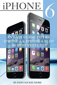 iPhone 6: An Easy Guide to the 6 & Plus 50 Best Features