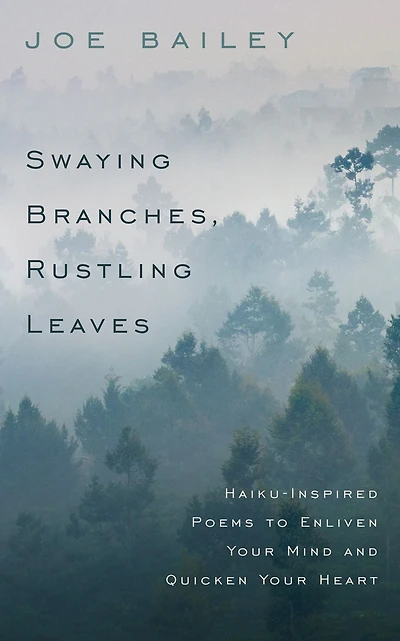 Swaying Branches, Rustling Leaves: Haiku-Inspired Poems to Enliven Your Mind and Quicken Heart