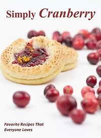 Simply Cranberry: Favorite Recipes That Everyone Loves