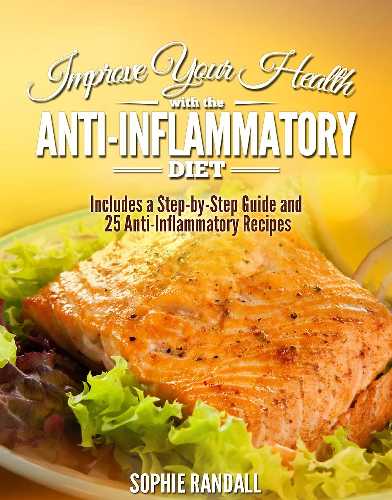 Improve Your Health with the Anti-Inflammatory Diet Includes a Step-by-Step Guide and 25 Anti-Inflammatory Recipes