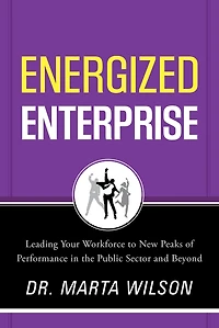 Energized Enterprise: Leading Your Workforce to New Peaks of Performance the Public Sector and Beyond