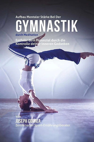 Aufbau mentaler Starke bei der Gymnastik durch Meditation: Entfalte dein Potenzial durch die Kontrolle deiner inneren Gedanken