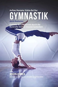Aufbau mentaler Starke bei der Gymnastik durch Meditation: Entfalte dein Potenzial durch die Kontrolle deiner inneren Gedanken