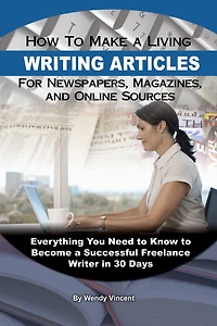 How to Make a Living Writing Articles for Newspapers, Magazines, and Online Sources: Everything You Need to Know to Become a Successful Freelance Writer